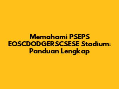 Memahami PSEPS EOSCDODGERSCSESE Stadium: Panduan Lengkap