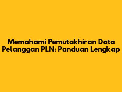 Memahami Pemutakhiran Data Pelanggan PLN: Panduan Lengkap
