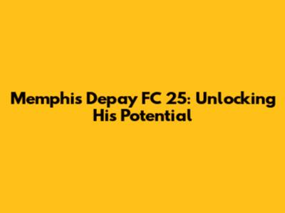 Memphis Depay FC 25: Unlocking His Potential