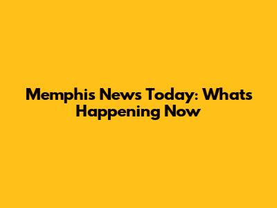 Memphis News Today: What's Happening Now