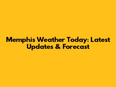 Memphis Weather Today: Latest Updates & Forecast