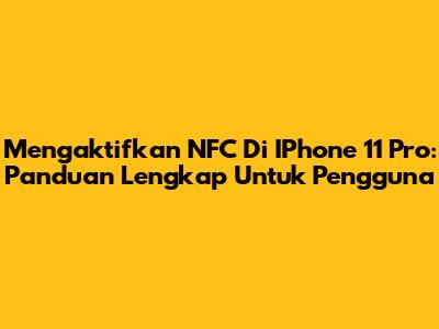 Mengaktifkan NFC Di IPhone 11 Pro: Panduan Lengkap Untuk Pengguna