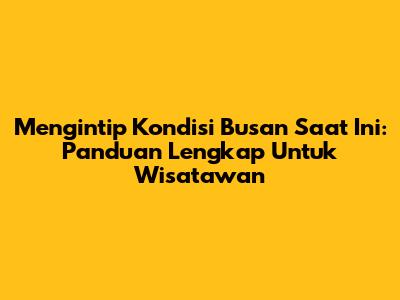 Mengintip Kondisi Busan Saat Ini: Panduan Lengkap Untuk Wisatawan