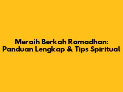 Meraih Berkah Ramadhan: Panduan Lengkap & Tips Spiritual