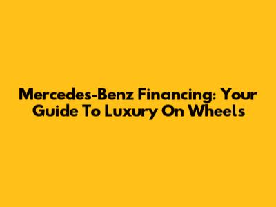 Mercedes-Benz Financing: Your Guide To Luxury On Wheels