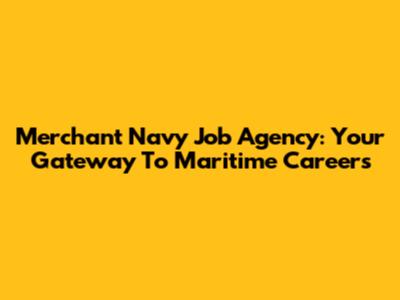 Merchant Navy Job Agency: Your Gateway To Maritime Careers