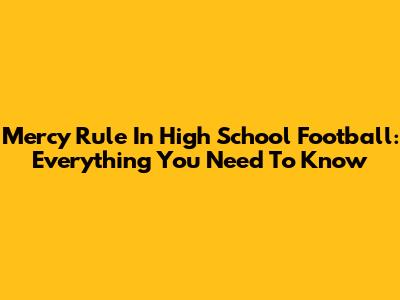 Mercy Rule In High School Football: Everything You Need To Know
