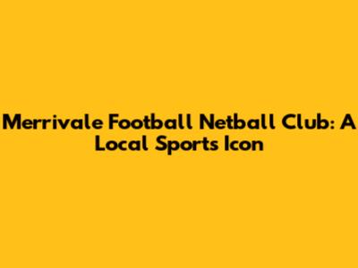 Merrivale Football Netball Club: A Local Sports Icon