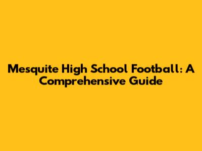 Mesquite High School Football: A Comprehensive Guide