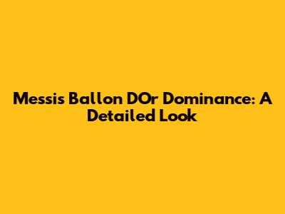 Messi's Ballon D'Or Dominance: A Detailed Look