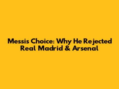 Messi's Choice: Why He Rejected Real Madrid & Arsenal