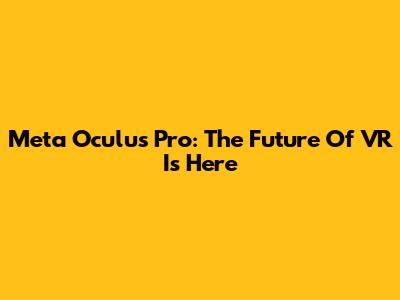 Meta Oculus Pro: The Future Of VR Is Here