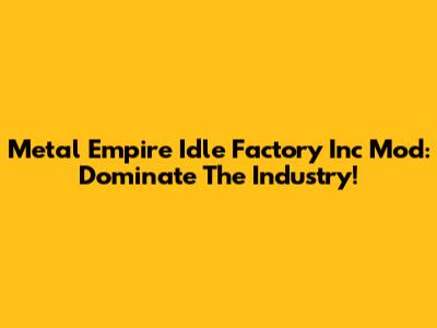 Metal Empire Idle Factory Inc Mod: Dominate The Industry!