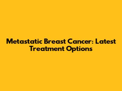 Metastatic Breast Cancer: Latest Treatment Options