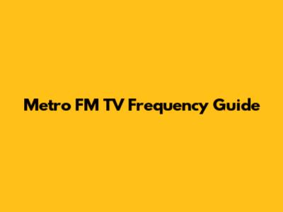 Metro FM TV Frequency Guide