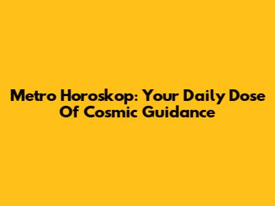 Metro Horoskop: Your Daily Dose Of Cosmic Guidance