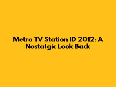 Metro TV Station ID 2012: A Nostalgic Look Back
