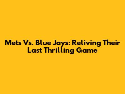 Mets Vs. Blue Jays: Reliving Their Last Thrilling Game