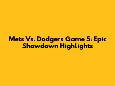 Mets Vs. Dodgers Game 5: Epic Showdown Highlights