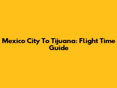 Mexico City To Tijuana: Flight Time Guide