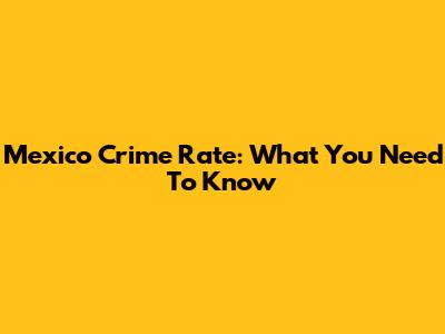 Mexico Crime Rate: What You Need To Know