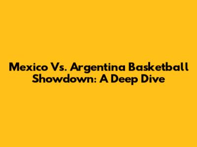 Mexico Vs. Argentina Basketball Showdown: A Deep Dive