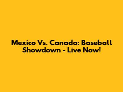 Mexico Vs. Canada: Baseball Showdown - Live Now!