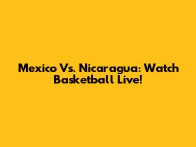 Mexico Vs. Nicaragua: Watch Basketball Live!