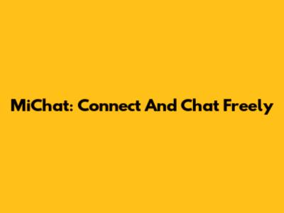 MiChat: Connect And Chat Freely