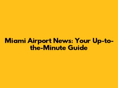 Miami Airport News: Your Up-to-the-Minute Guide