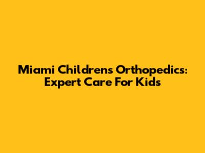 Miami Children's Orthopedics: Expert Care For Kids