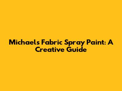 Michael's Fabric Spray Paint: A Creative Guide