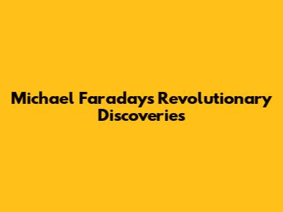 Michael Faraday's Revolutionary Discoveries