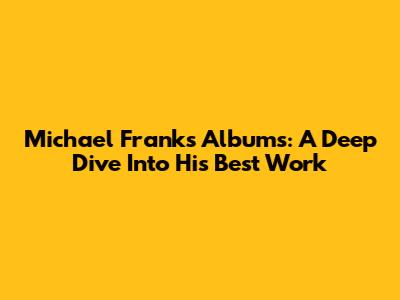 Michael Franks Albums: A Deep Dive Into His Best Work