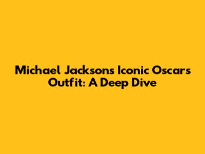 Michael Jackson's Iconic Oscars Outfit: A Deep Dive