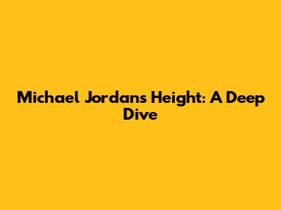 Michael Jordan's Height: A Deep Dive