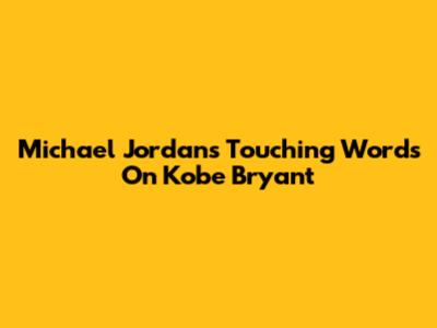 Michael Jordan's Touching Words On Kobe Bryant
