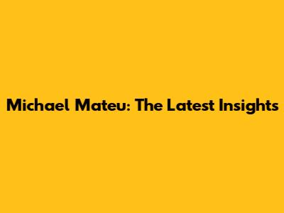Michael Mateu: The Latest Insights