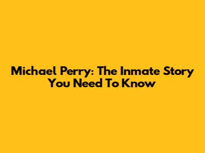 Michael Perry: The Inmate Story You Need To Know