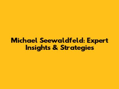 Michael Seewaldfeld: Expert Insights & Strategies