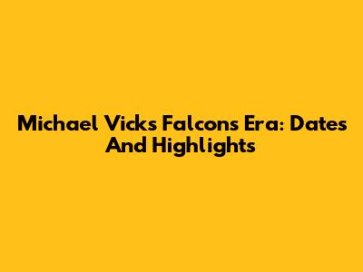 Michael Vick's Falcons Era: Dates And Highlights