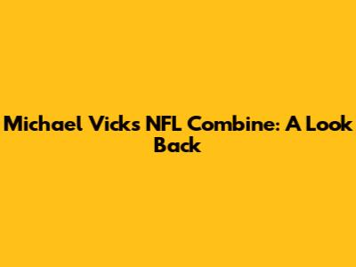 Michael Vick's NFL Combine: A Look Back