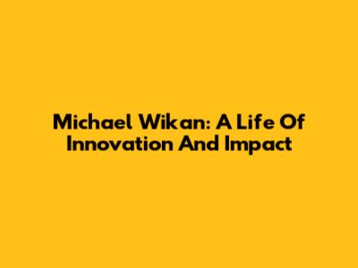 Michael Wikan: A Life Of Innovation And Impact