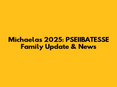 Michaela's 2025: PSEIIBATESSE Family Update & News