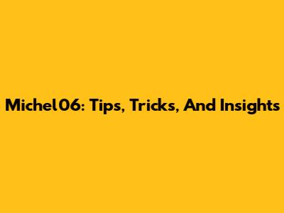 Michel06: Tips, Tricks, And Insights