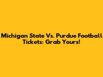 Michigan State Vs. Purdue Football Tickets: Grab Yours!
