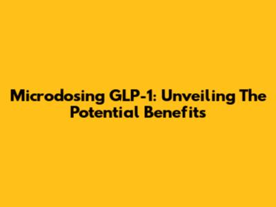 Microdosing GLP-1: Unveiling The Potential Benefits