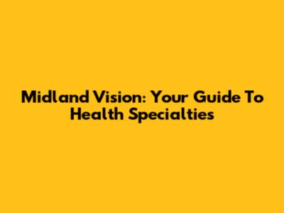 Midland Vision: Your Guide To Health Specialties