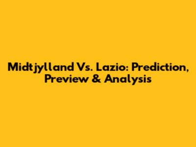 Midtjylland Vs. Lazio: Prediction, Preview & Analysis