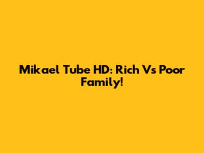 Mikael Tube HD: Rich Vs Poor Family!
